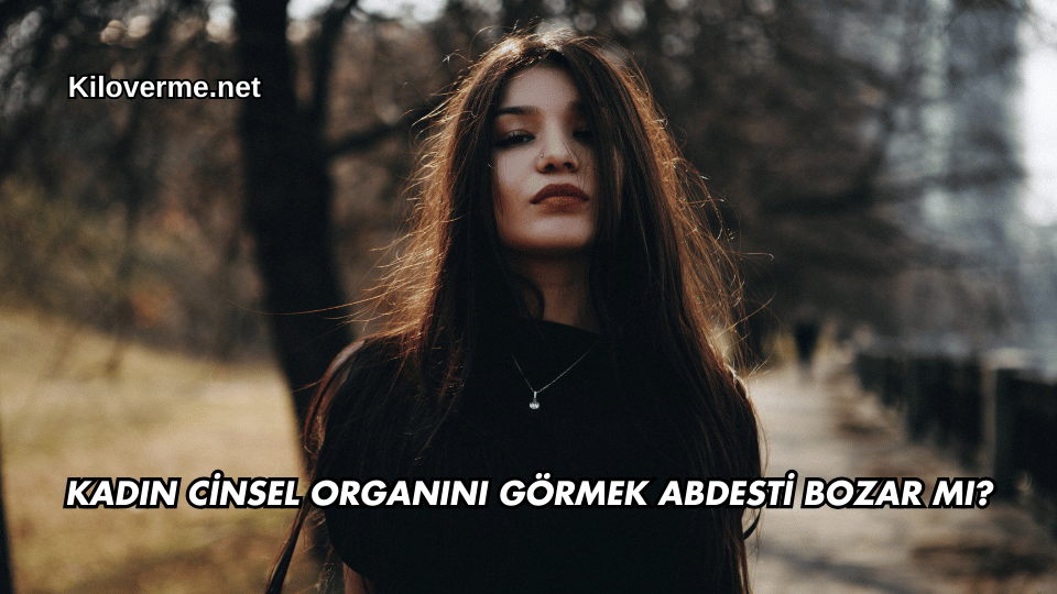 Kadın Cinsel Organını Görmek Abdesti Bozar mı