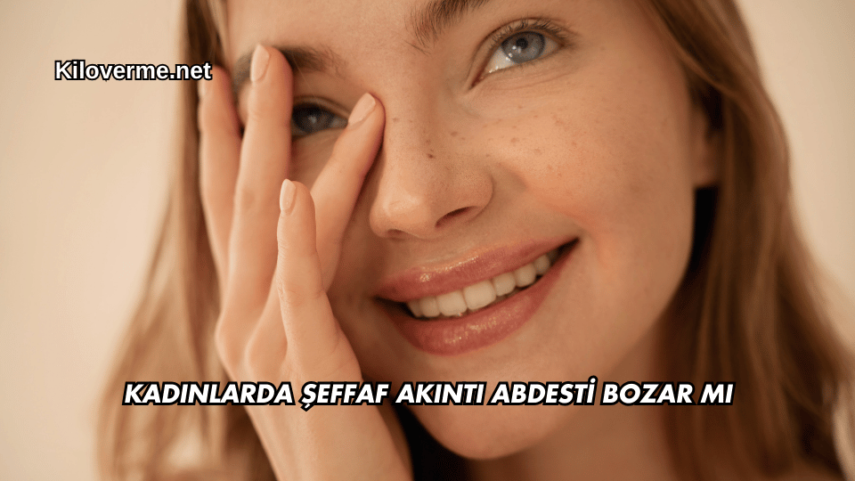 Kadınlarda Şeffaf Akıntı Abdesti Bozar mı