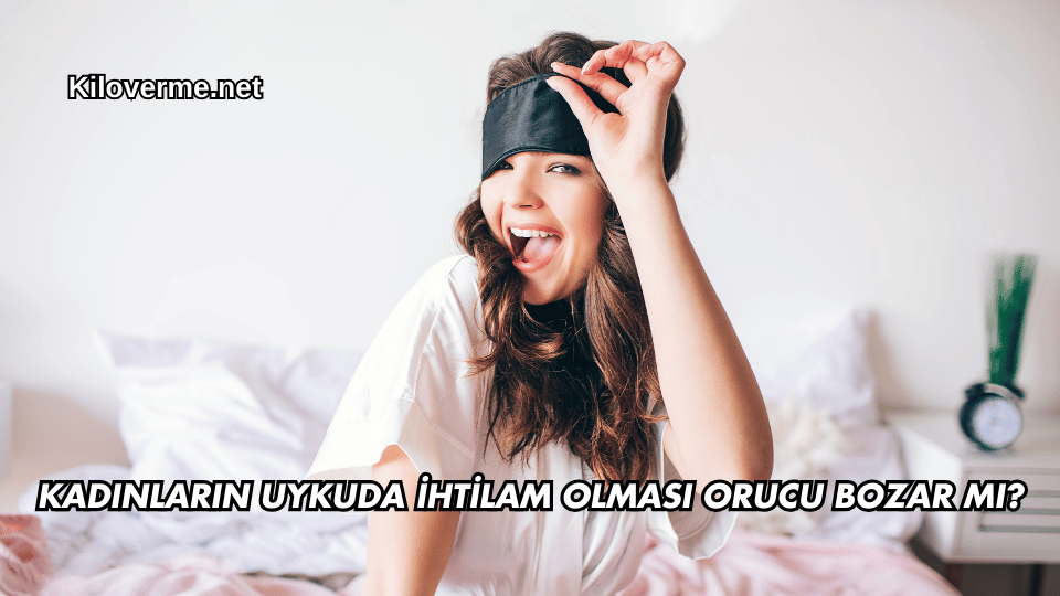 Kadınların Uykuda İhtilam Olması Orucu Bozar mı