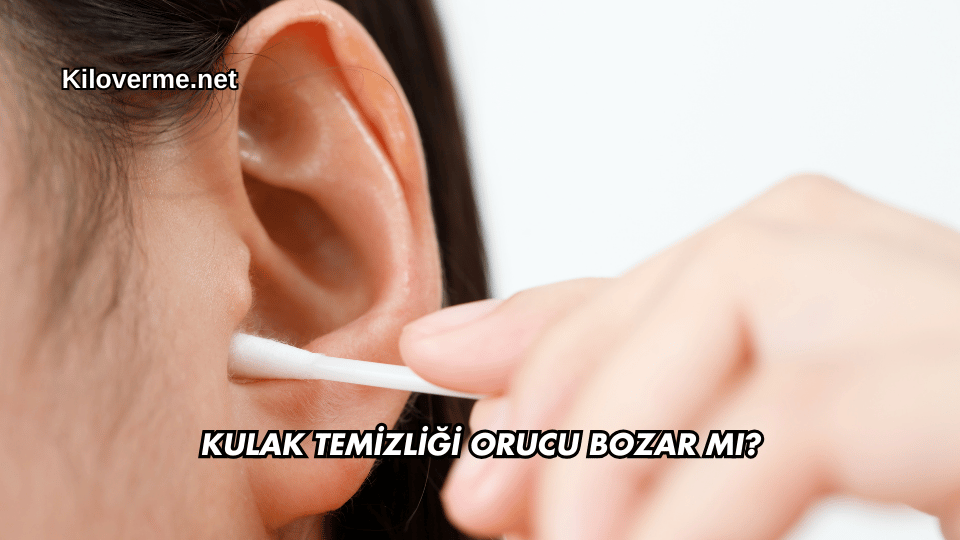 Kulak Temizliği Orucu Bozar mı