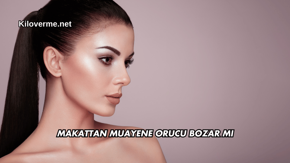 Makattan Muayene Orucu Bozar mı?