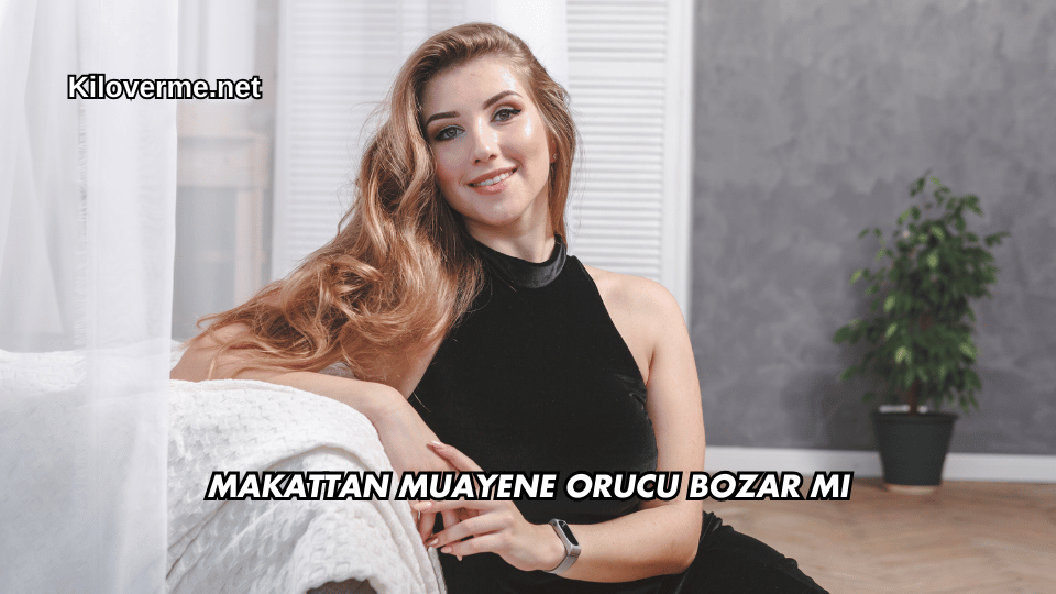 Makattan Muayene Orucu Bozar mı?