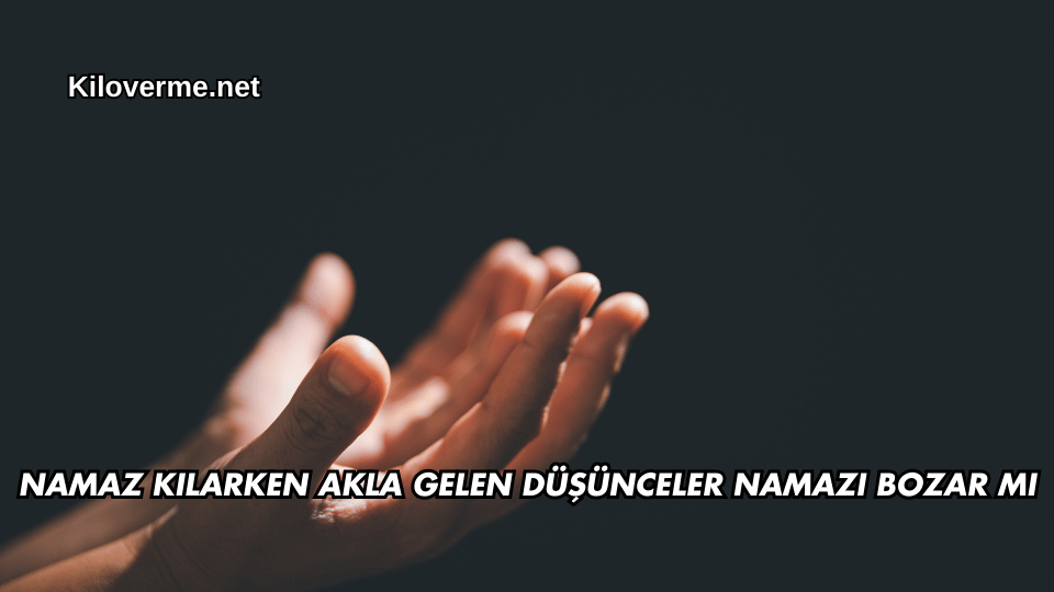 Namaz Kılarken Akla Gelen Düşünceler Namazı Bozar mı